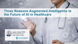 Three Reasons Augmented Intelligence Is
the Future of AI in Healthcare
Jason Jones, PhD
Chief Analytics and
Data Science Officer
 