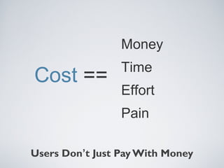 Money

Cost ==

Time
Effort
Pain

Users Don’t Just Pay With Money

 
