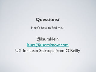 Questions?
Here’s how to find me...

@lauraklein
laura@usersknow.com
UX for Lean Startups from O’Reilly

 