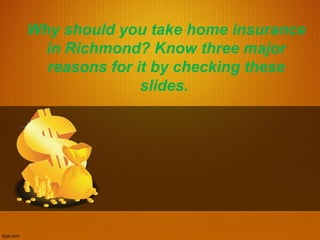 Why should you take home insurance
in Richmond? Know three major
reasons for it by checking these
slides.
 