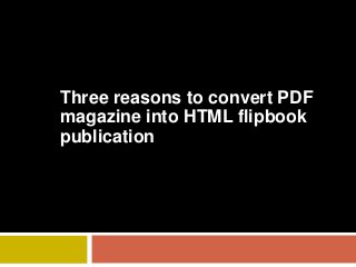 Three reasons to convert PDF
magazine into HTML flipbook
publication
 