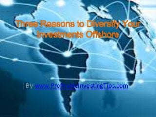 Three Reasons to Diversify Your
     Investments Offshore




  By www.ProfitableInvestingTips.com
 