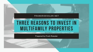 Three Reasons to Invest in
MultiFamily Properties
Prepared by Frank Roessler
F R A N K R O E S S L E R . N E T
 