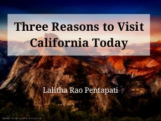 Three Reasons to Visit
California Today
Lalitha Rao Pentapati
Sources: TheOdysseyOnline, TheCultureTrip
 