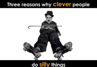 Three reasons why clever people
do silly things
 