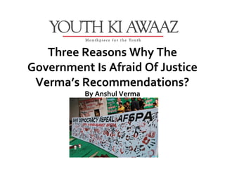 Three Reasons Why The
Government Is Afraid Of Justice
 Verma’s Recommendations?
          By Anshul Verma
 