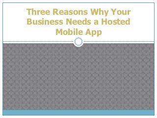 Three Reasons Why Your
Business Needs a Hosted
Mobile App
 