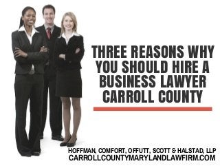 HOFFMAN, COMFORT, OFFUTT, SCOTT & HALSTAD, LLP
CARROLLCOUNTYMARYLANDLAWFIRM.COM
THREE REASONS WHY
YOU SHOULD HIRE A
BUSINESS LAWYER
CARROLL COUNTY
 