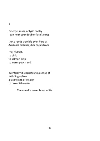8
II
Euterpe, muse of lyric poetry
I can hear your double-flute's song
those reeds tremble even here as
An Doilin emblazes her corals from
red, reddish
to pink
to salmon pink
to warm peach and
eventually it stagnates to a sense of
middling yellow
a sickly kind of yellow
to brownish cream
The maerl is never bone white
 