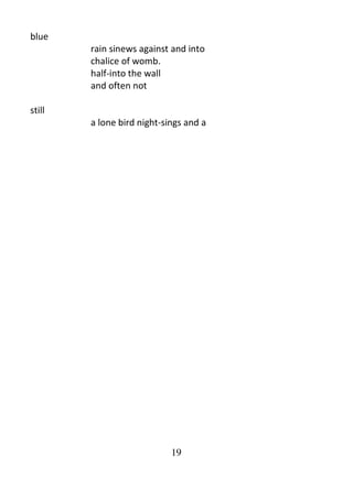 19
blue
rain sinews against and into
chalice of womb.
half-into the wall
and often not
still
a lone bird night-sings and a
 