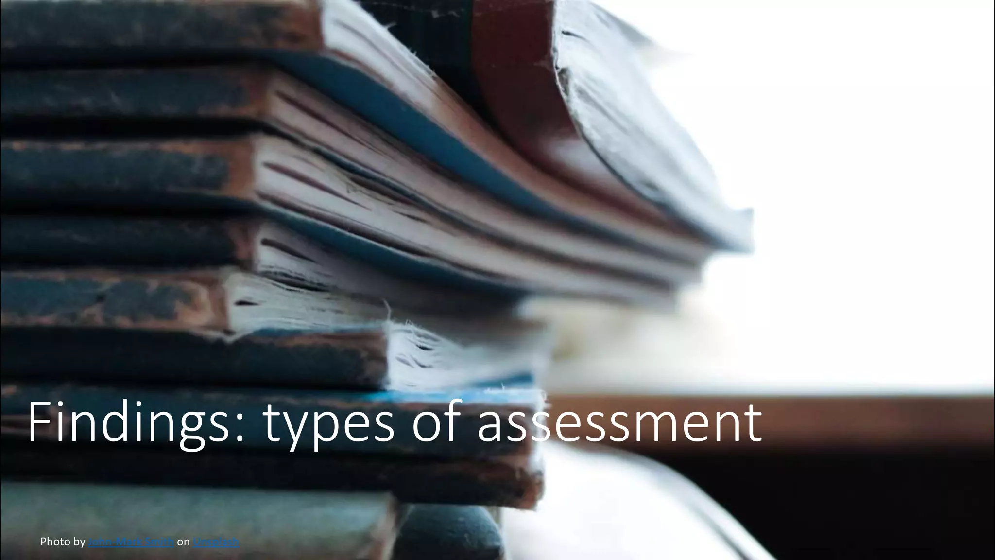 Findings: types of assessment
Photo by John-Mark Smith on Unsplash
 