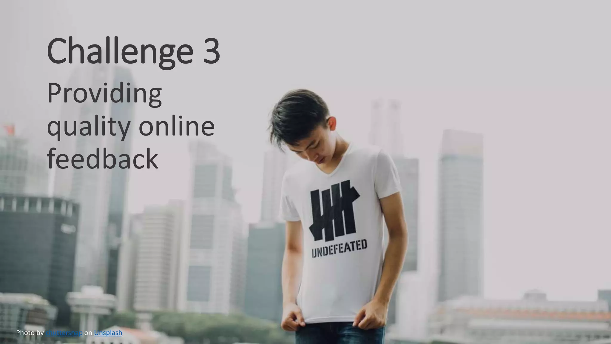 Challenge 3
Providing
quality online
feedback
Photo by chuttersnap on Unsplash
 