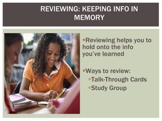 Reviewing helps you to hold onto the info you’ve learned Ways to review: Talk-Through Cards Study Group REVIEWING: KEEPING INFO IN MEMORY 
