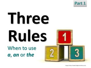Three
Rules
When to use
a, an or the
Image courtesy of (www.bridgesconsultancy.com)

 
