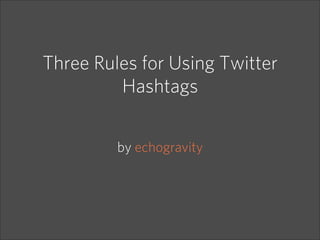Three Rules for Using Twitter
         Hashtags


         by echogravity
 