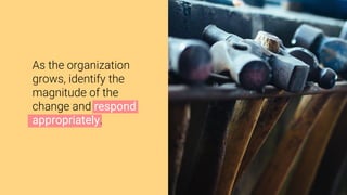 Photo by Cynthia Andres
As the organization
grows, identify the
magnitude of the
change and respond
appropriately.
 