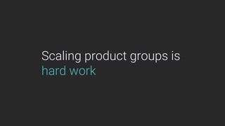 Scaling product groups is
hard work
 