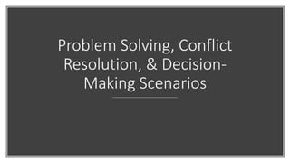 Problem Solving, Conflict
Resolution, & Decision-
Making Scenarios
 