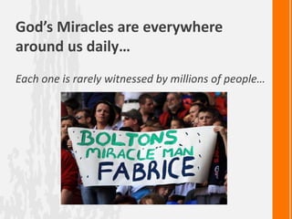 God’s Miracles are everywhere
around us daily…
Each one is rarely witnessed by millions of people…
 