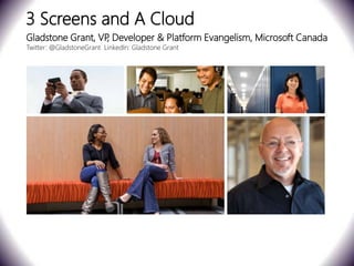 3 Screens and A Cloud
Gladstone Grant, VP Developer & Platform Evangelism, Microsoft Canada
                   ,
Twitter: @GladstoneGrant LinkedIn: Gladstone Grant




                                                     MOBIZ, Montreal Digital Conference
 