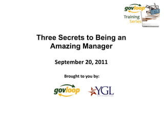 Three Secrets to Being an
   Amazing Manager

     September 20, 2011

        Brought to you by:
 