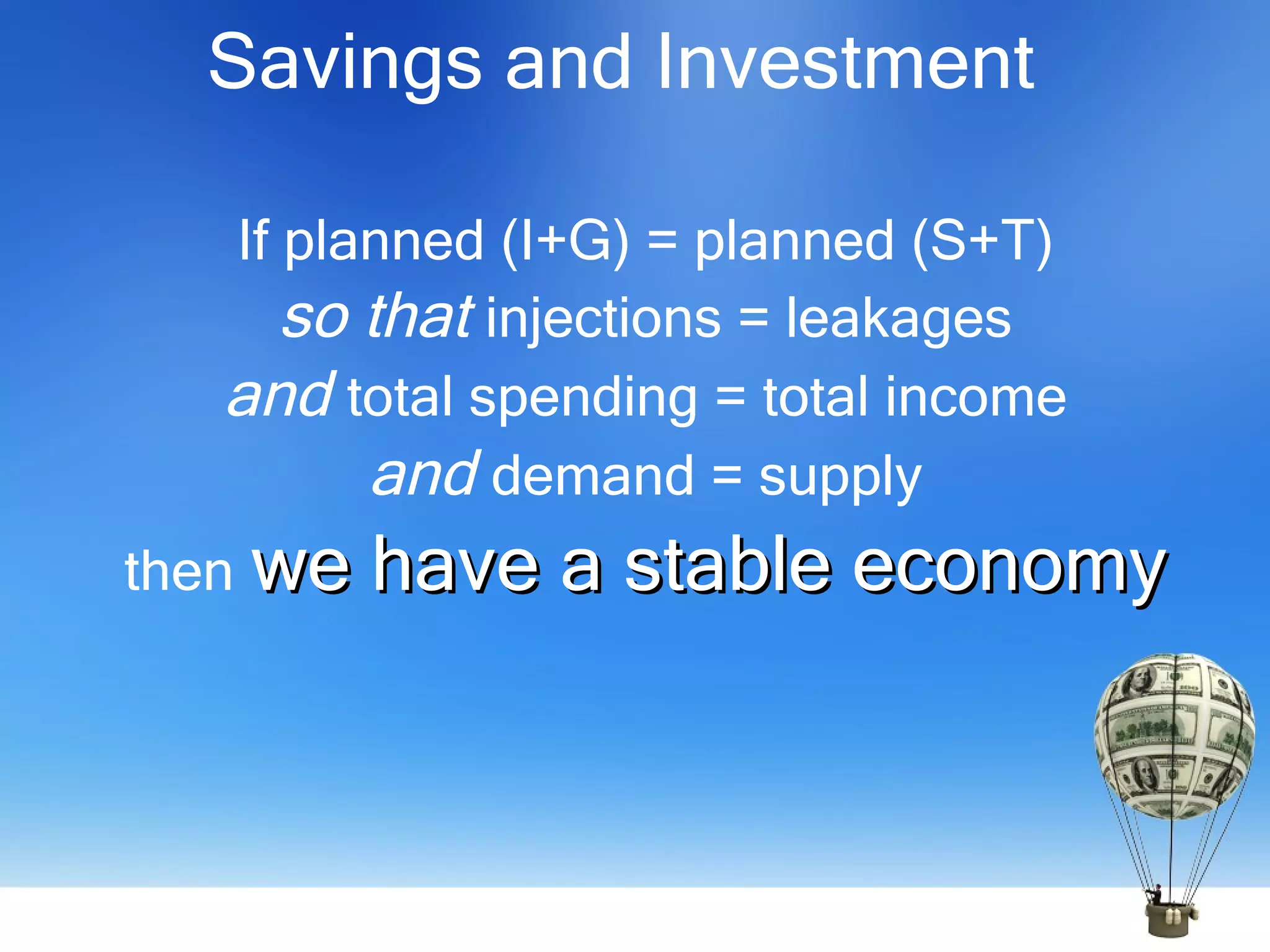 Savings and Investment If planned (I+G) = planned (S+T) so that  injections = leakages and  total spending = total income and  demand = supply then we have a stable economy 