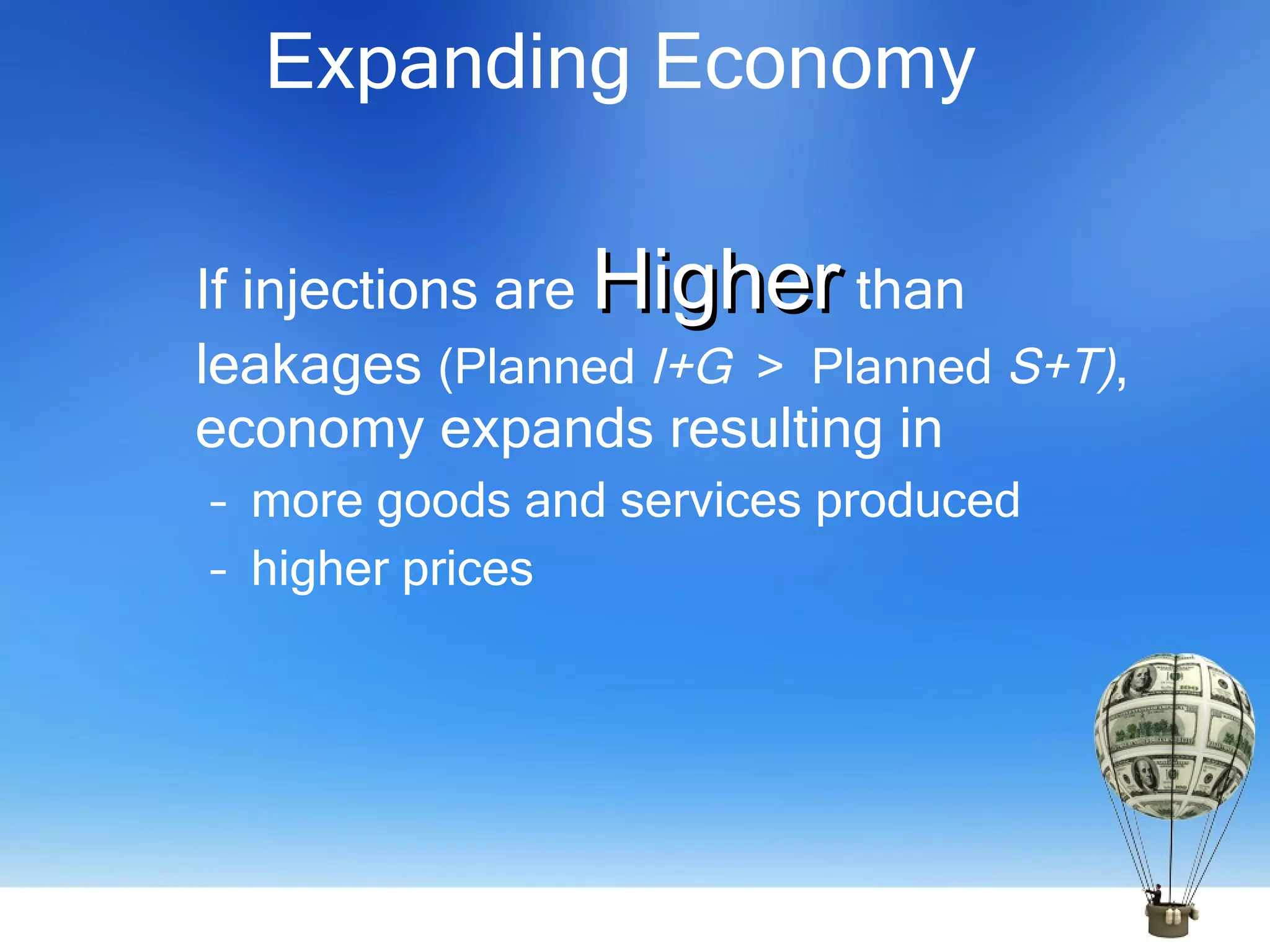 Expanding Economy If injections are  Higher   than leakages  (Planned  I+G   >  Planned  S+T) , economy expands resulting in more goods and services produced higher prices 