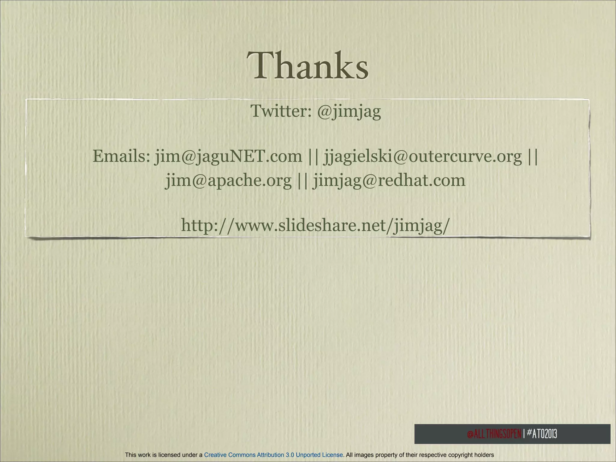 Thanks
Twitter: @jimjag
Emails: jim@jaguNET.com || jjagielski@outercurve.org ||
jim@apache.org || jimjag@redhat.com
http://www.slideshare.net/jimjag/

This work is licensed under a Creative Commons Attribution 3.0 Unported License. All images property of their respective copyright holders

 