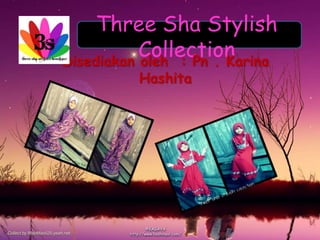 Three Sha Stylish Collection Disediakanoleh  : Pn . Karina Hashita 