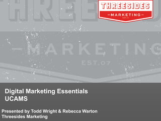Digital Marketing Essentials
UCAMS
Presented by Todd Wright & Rebecca Warton
Threesides Marketing
 