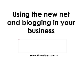 Using the new net and blogging in your business www.threesides.com.au 
