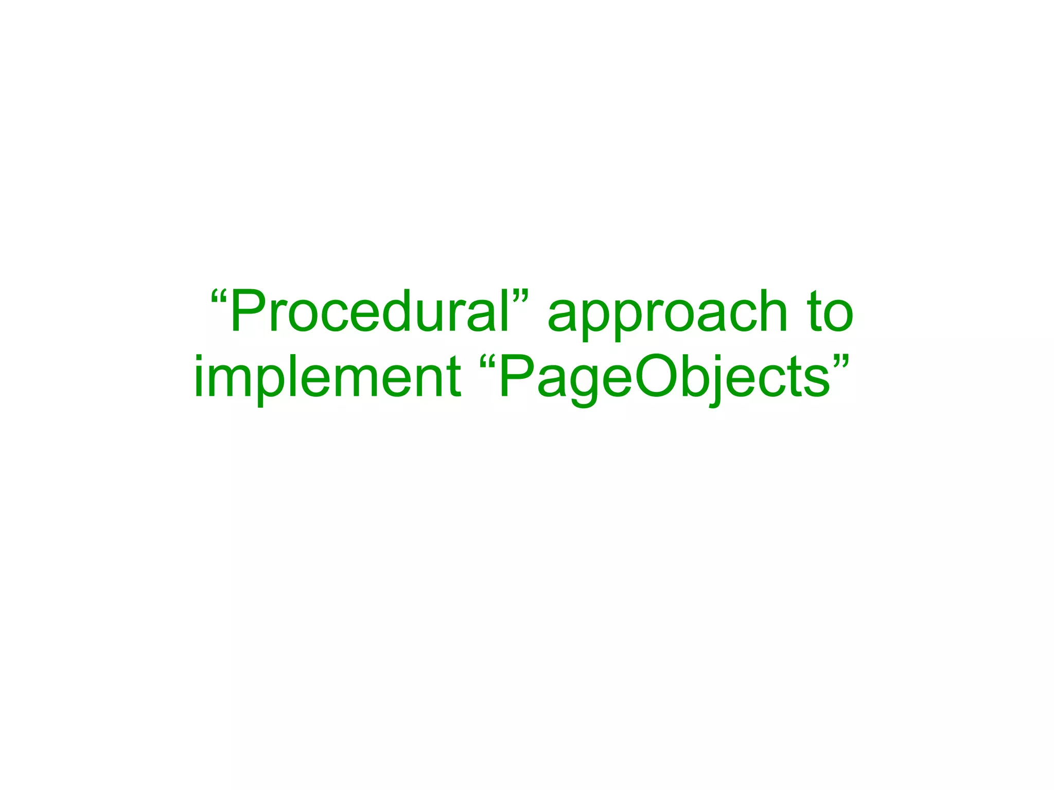 “Procedural” approach to
implement “PageObjects”
 