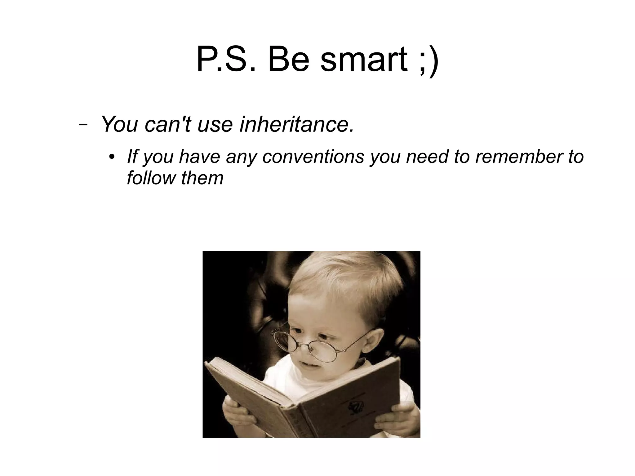 P.S. Be smart ;)
– You can't use inheritance.
● If you have any conventions you need to remember to
follow them
 