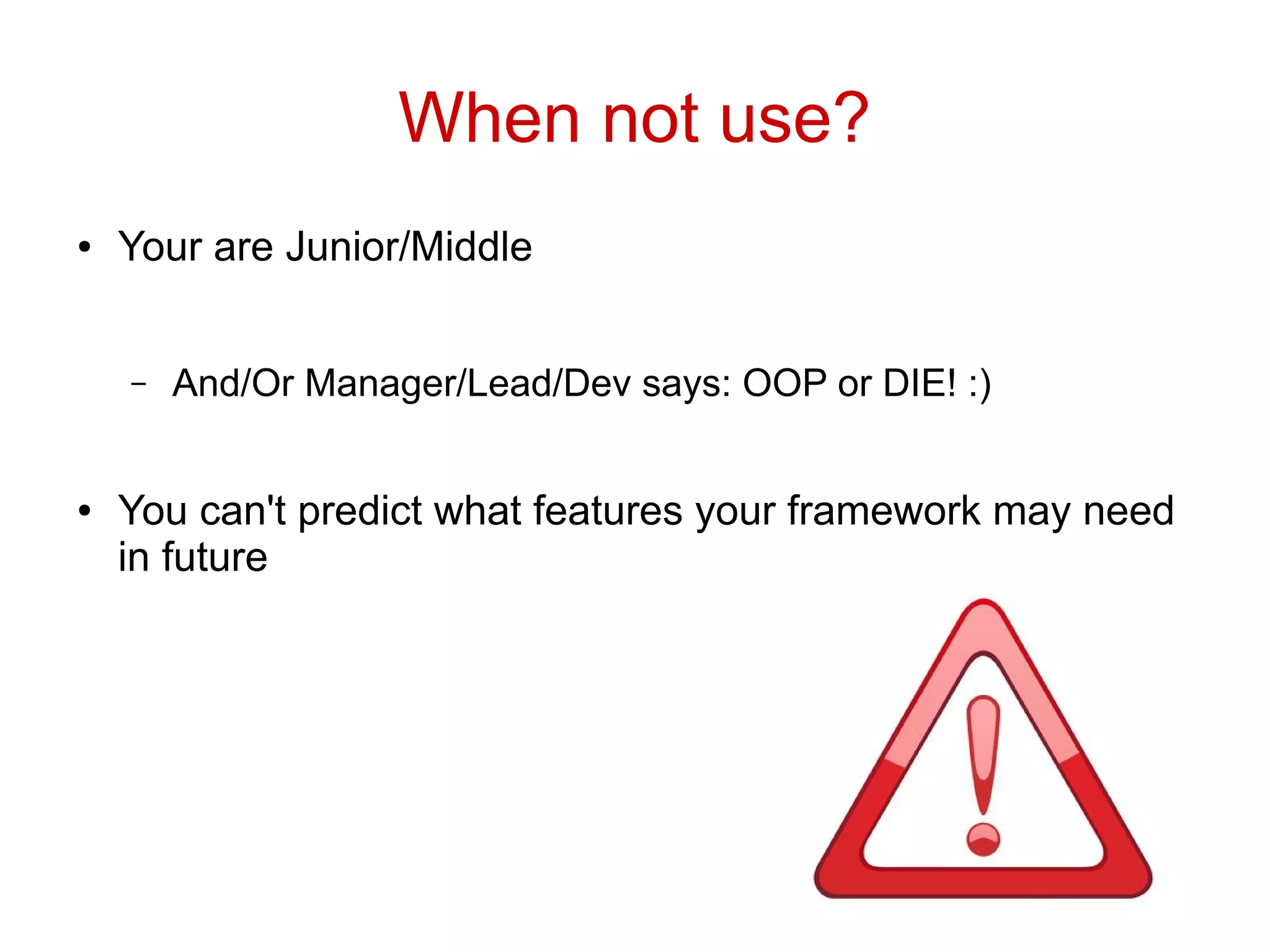 When not use?
● Your are Junior/Middle
– And/Or Manager/Lead/Dev says: OOP or DIE! :)
● You can't predict what features your framework may need
in future
 