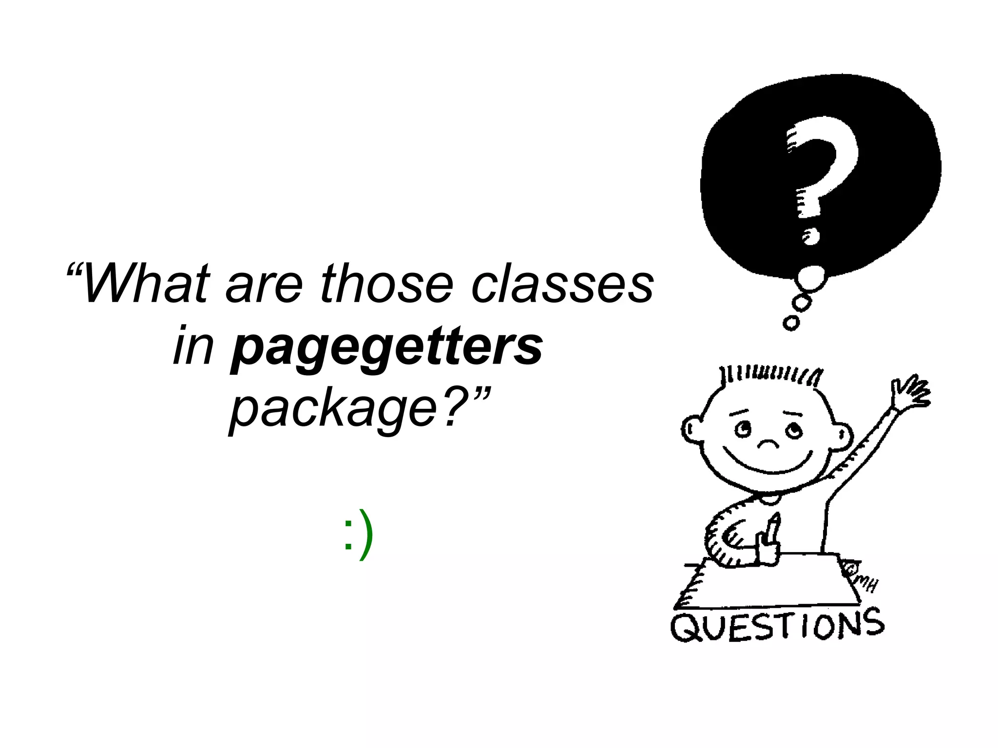 “What are those classes
in pagegetters
package?”
:)
 