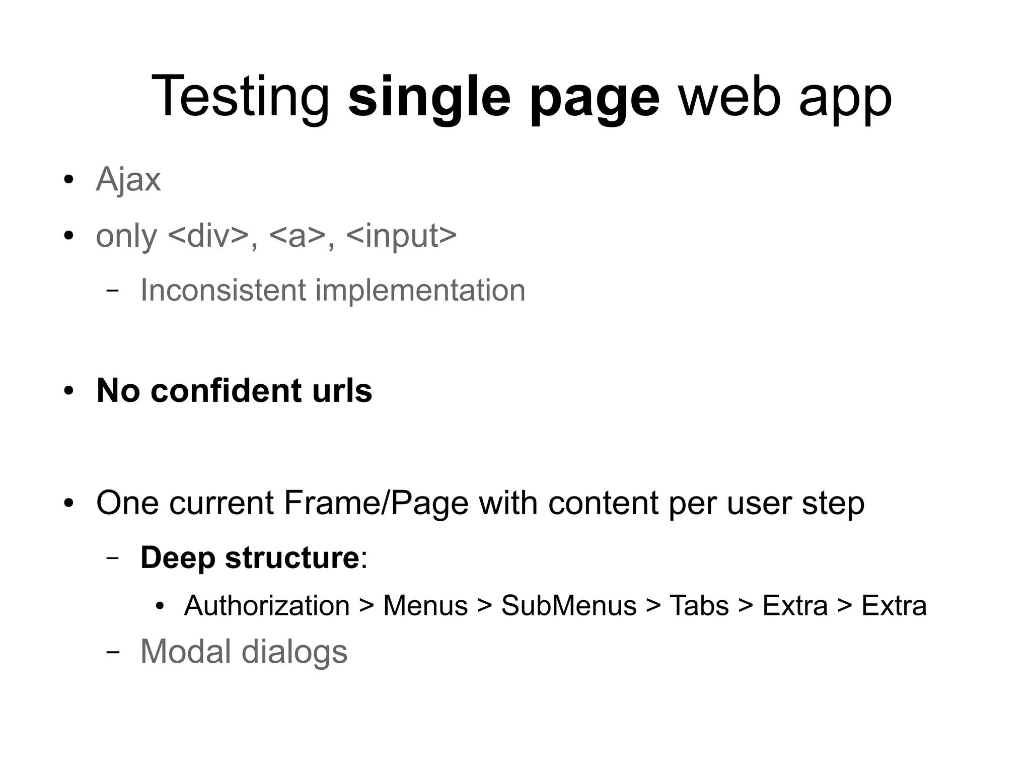 Testing single page web app
● Ajax
● only <div>, <a>, <input>
– Inconsistent implementation
● No confident urls
● One current Frame/Page with content per user step
– Deep structure:
● Authorization > Menus > SubMenus > Tabs > Extra > Extra
– Modal dialogs
 