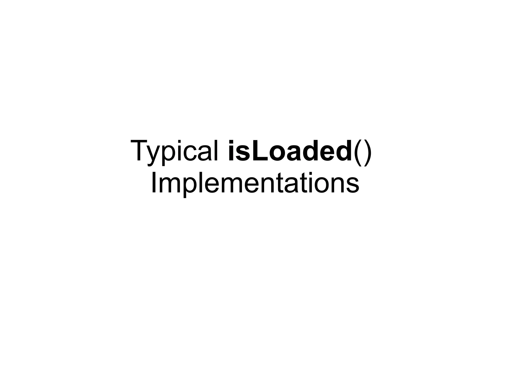 Typical isLoaded()
Implementations
 