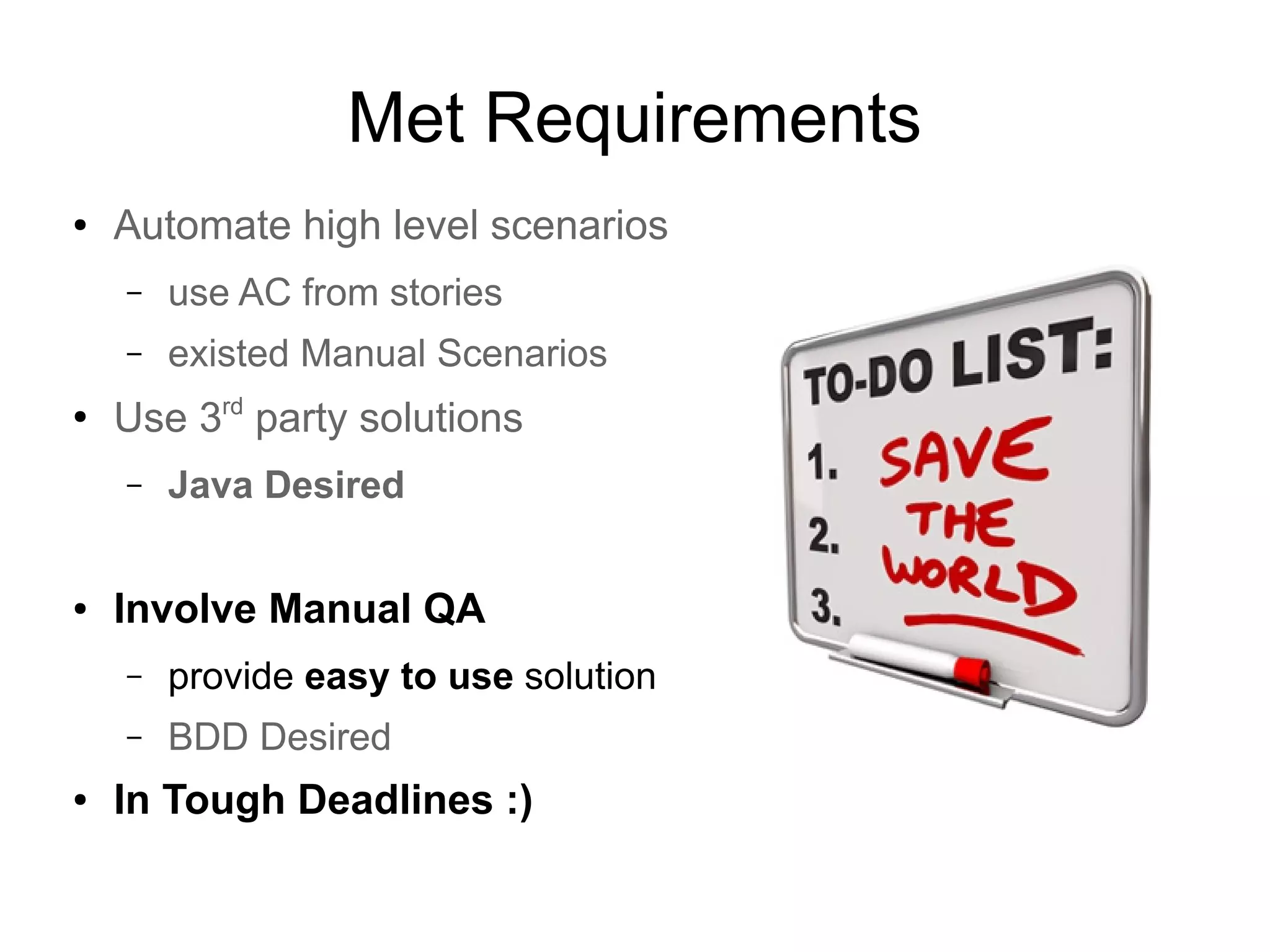 Met Requirements
● Automate high level scenarios
– use AC from stories
– existed Manual Scenarios
●
Use 3rd
party solutions
– Java Desired
● Involve Manual QA
– provide easy to use solution
– BDD Desired
● In Tough Deadlines :)
 