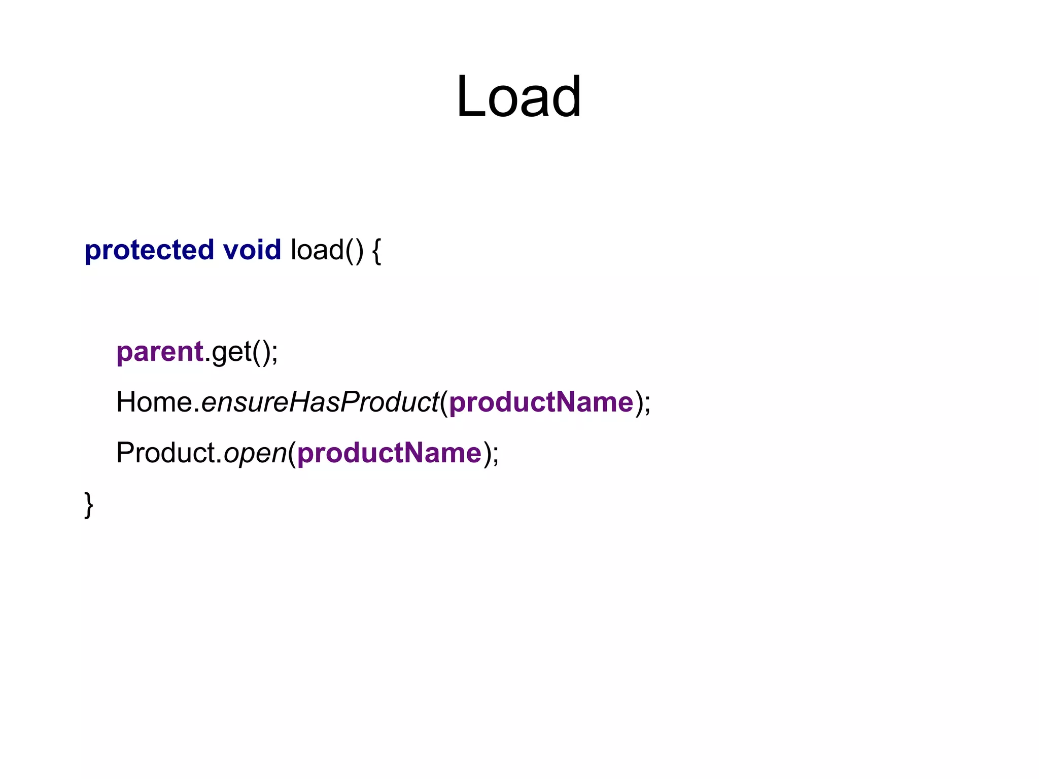 Load
protected void load() {
parent.get();
Home.ensureHasProduct(productName);
Product.open(productName);
}
 