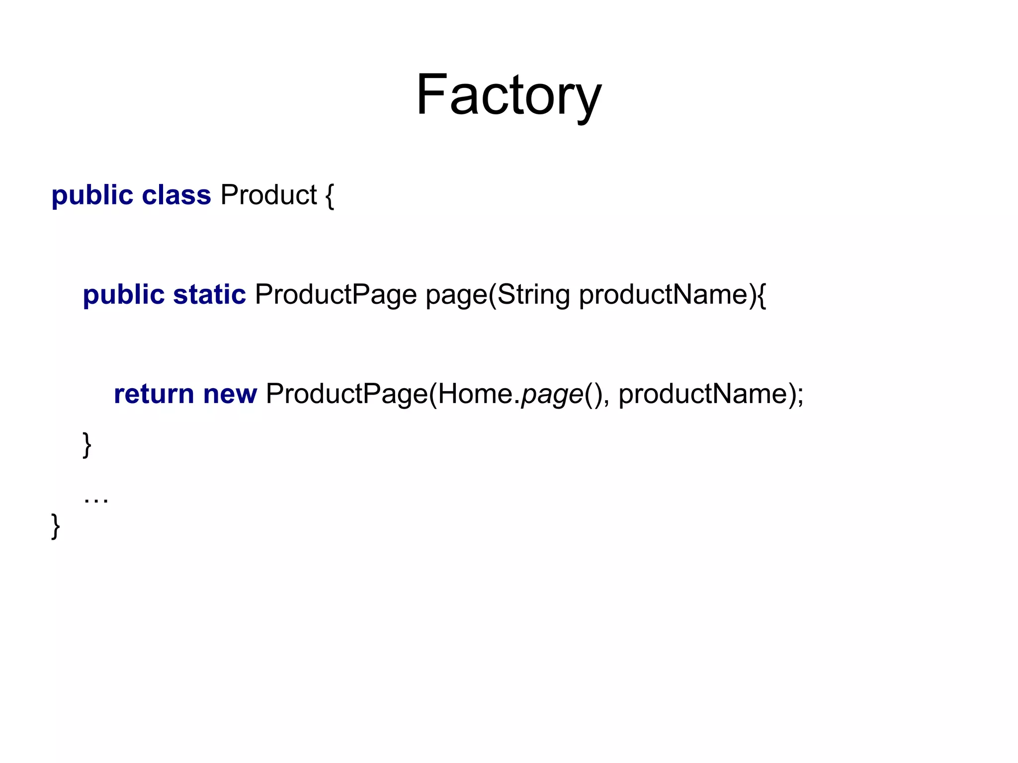 Factory
public class Product {
public static ProductPage page(String productName){
return new ProductPage(Home.page(), productName);
}
…
}
 
