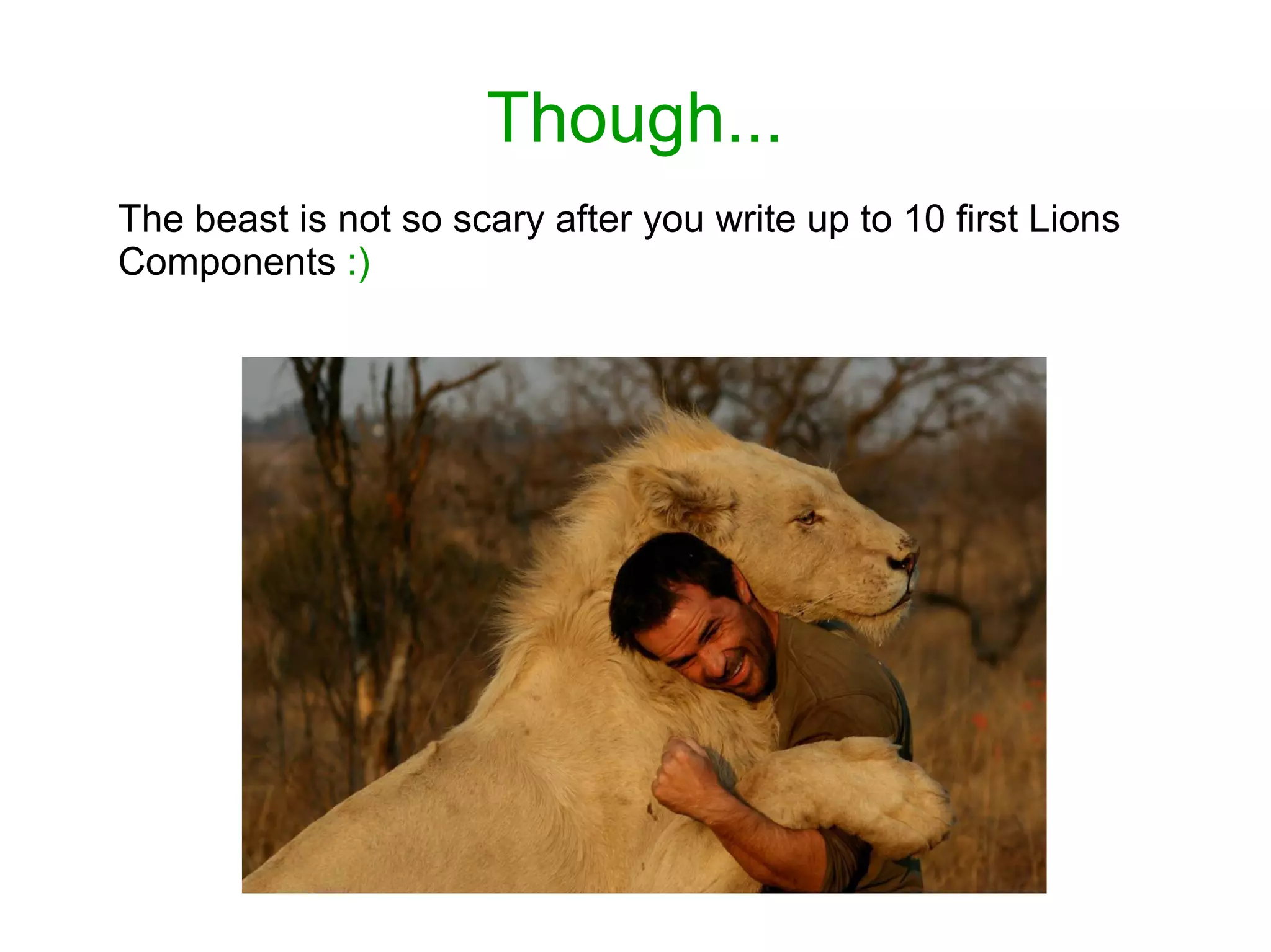 Though...
The beast is not so scary after you write up to 10 first Lions
Components :)
 