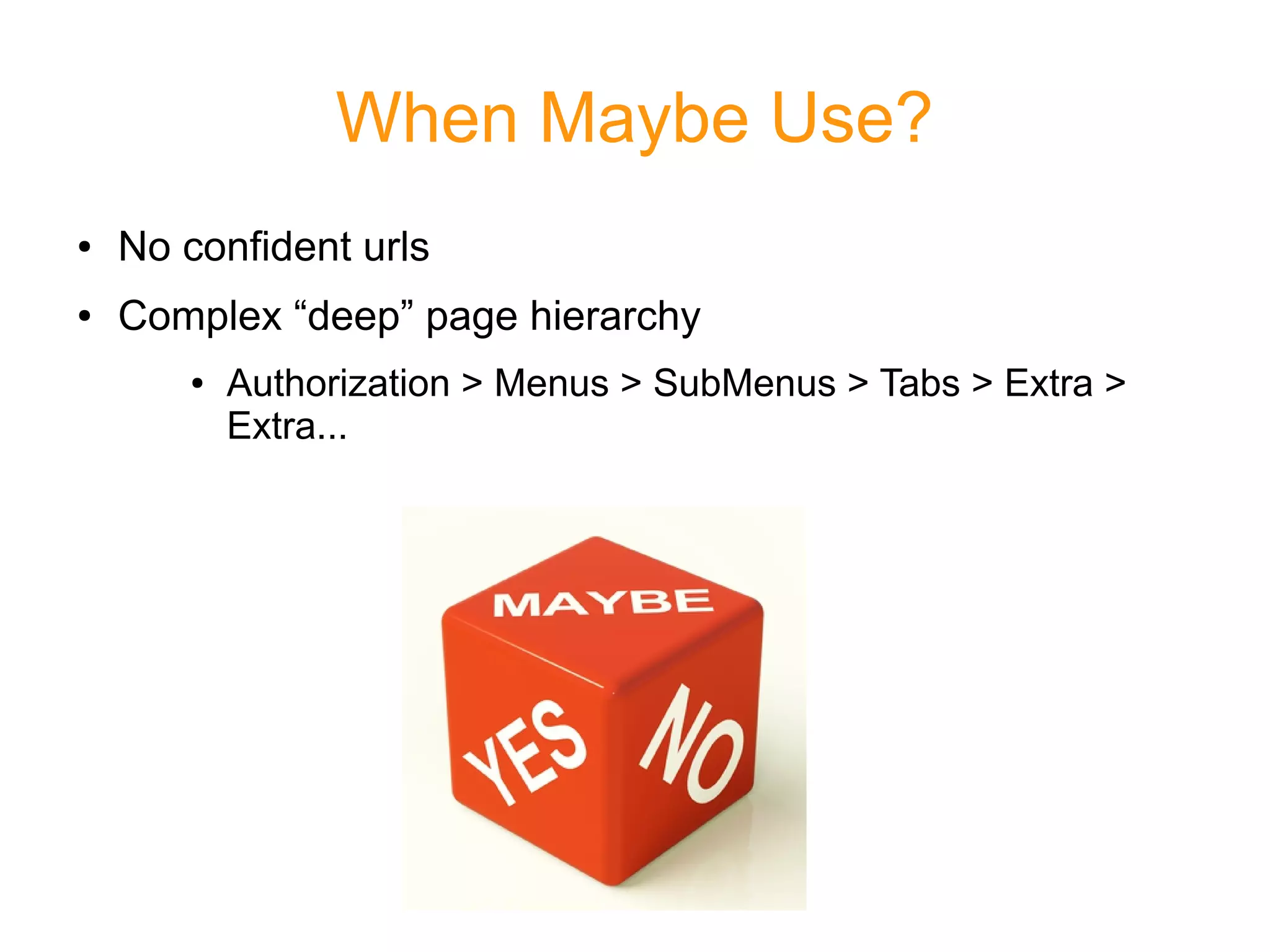 When Maybe Use?
● No confident urls
● Complex “deep” page hierarchy
● Authorization > Menus > SubMenus > Tabs > Extra >
Extra...
 
