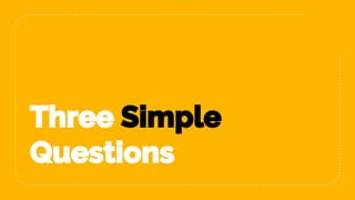 Three Simple
Questions
 