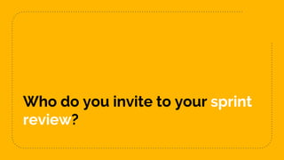 Who do you invite to your sprint
review?
 