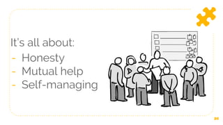 It’s all about:
- Honesty
- Mutual help
- Self-managing
20
 