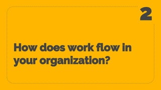 How does work flow in
your organization?
2
 