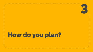 How do you plan?
3
 