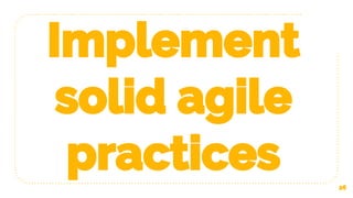 Implement
solid agile
practices 26
 
