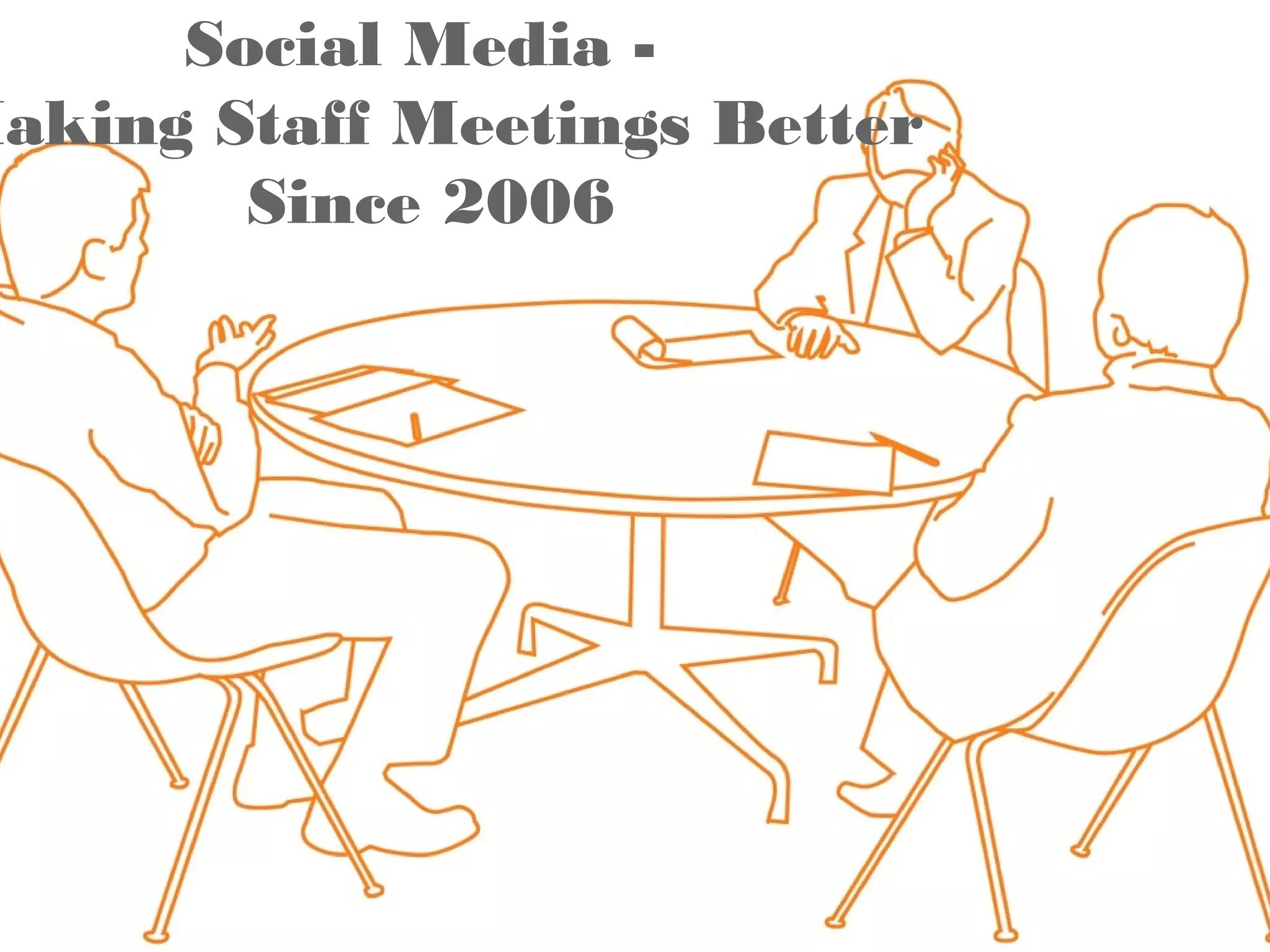 Social Media -
Making Staff Meetings Better
        Since 2006
 