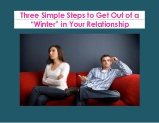 Three Simple Steps to Get Out of a
“Winter” in Your Relationship

 